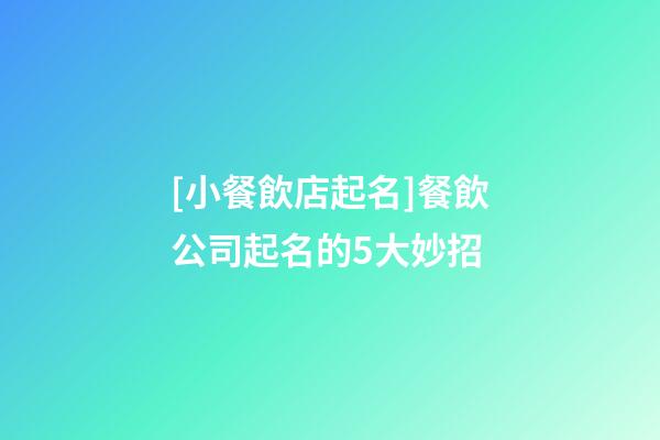 [小餐飲店起名]餐飲公司起名的5大妙招-第1張-公司起名-玄機派